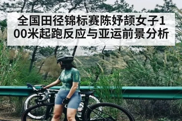 全国田径锦标赛陈妤颉女子100米起跑反应与亚运前景分析