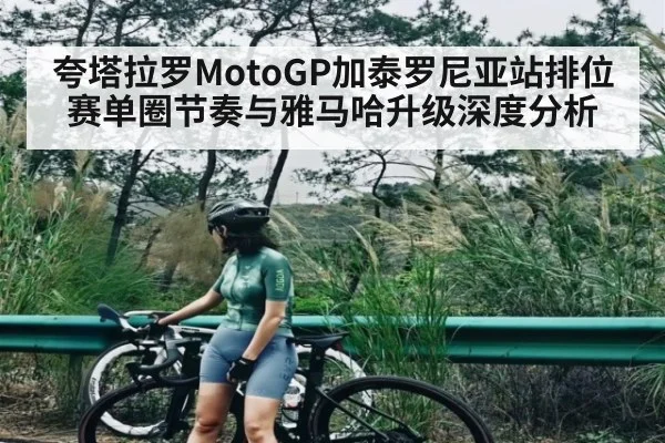 夸塔拉罗MotoGP加泰罗尼亚站排位赛单圈节奏与雅马哈升级深度分析